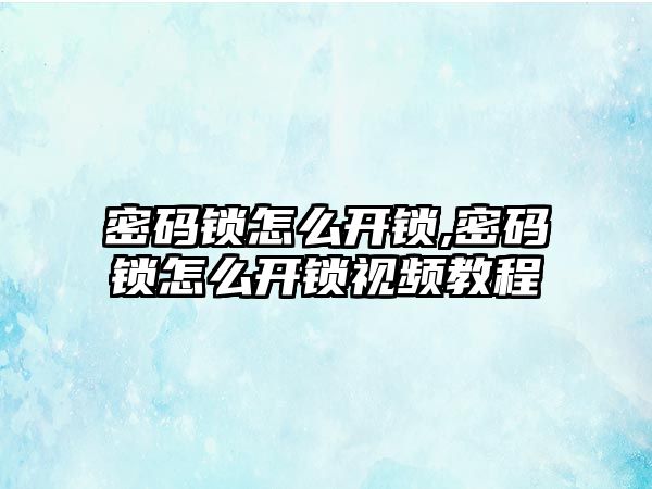 密碼鎖怎么開鎖,密碼鎖怎么開鎖視頻教程