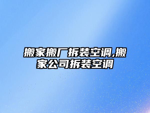 搬家搬廠拆裝空調,搬家公司拆裝空調