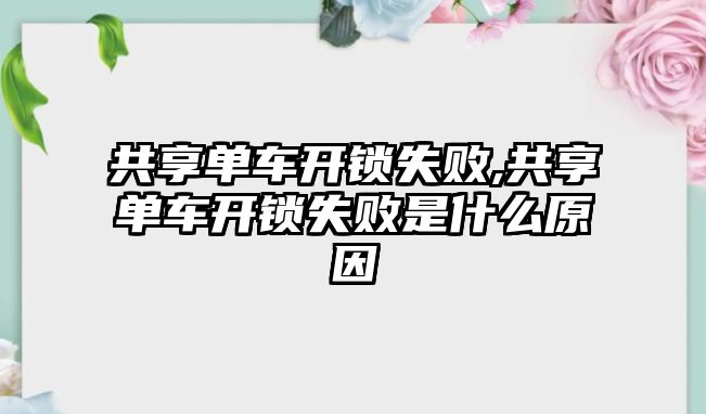 共享單車開鎖失敗,共享單車開鎖失敗是什么原因