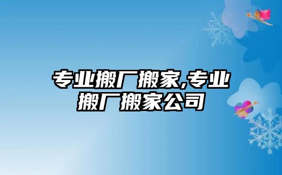 專業搬廠搬家,專業搬廠搬家公司