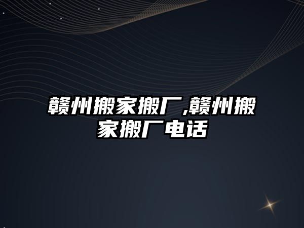 贛州搬家搬廠,贛州搬家搬廠電話