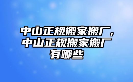 中山正規搬家搬廠,中山正規搬家搬廠有哪些