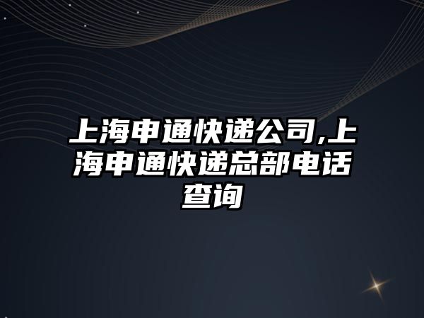 上海申通快遞公司,上海申通快遞總部電話查詢