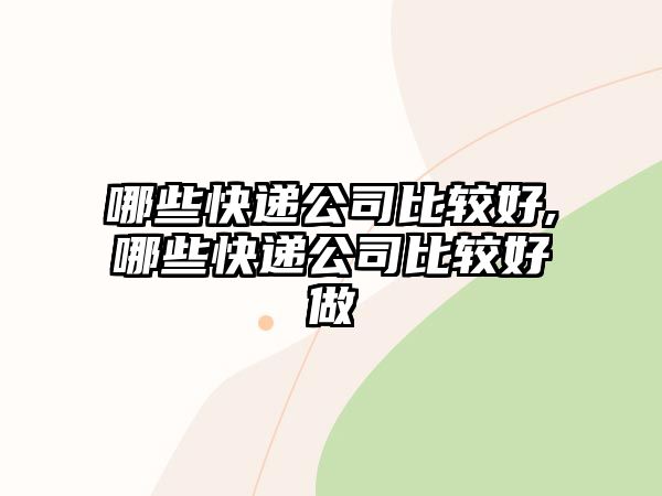 哪些快遞公司比較好,哪些快遞公司比較好做