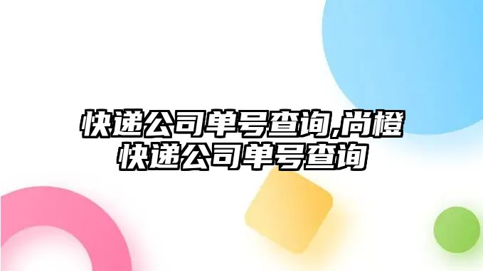 快遞公司單號查詢,尚橙快遞公司單號查詢