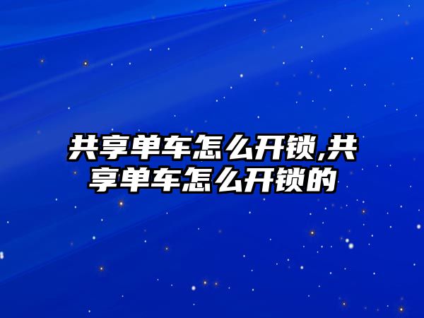 共享單車怎么開鎖,共享單車怎么開鎖的