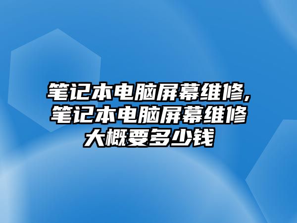 筆記本電腦屏幕維修,筆記本電腦屏幕維修大概要多少錢