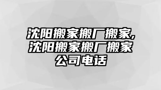 沈陽(yáng)搬家搬廠搬家,沈陽(yáng)搬家搬廠搬家公司電話(huà)