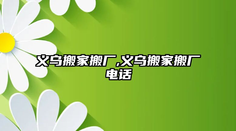 義烏搬家搬廠,義烏搬家搬廠電話