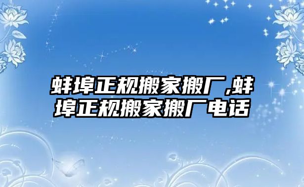 蚌埠正規搬家搬廠,蚌埠正規搬家搬廠電話