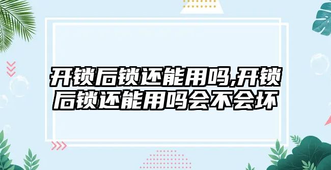 開鎖后鎖還能用嗎,開鎖后鎖還能用嗎會(huì)不會(huì)壞