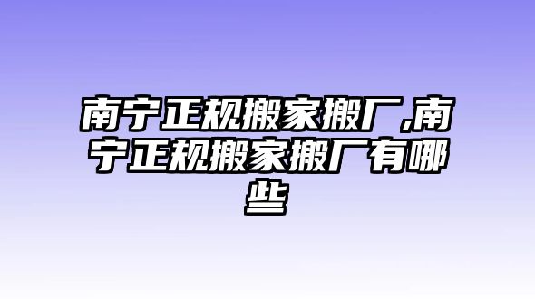 南寧正規(guī)搬家搬廠,南寧正規(guī)搬家搬廠有哪些