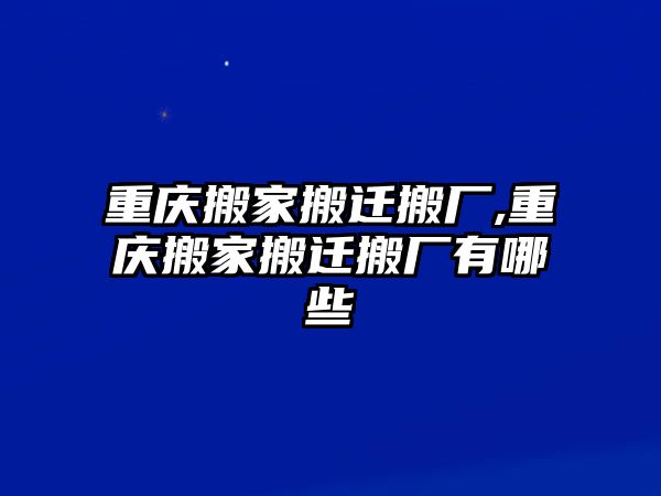 重慶搬家搬遷搬廠,重慶搬家搬遷搬廠有哪些