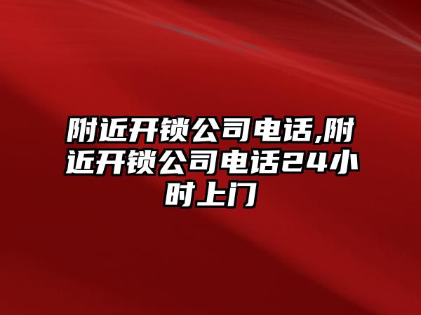 附近開鎖公司電話,附近開鎖公司電話24小時上門