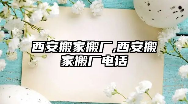 西安搬家搬廠,西安搬家搬廠電話