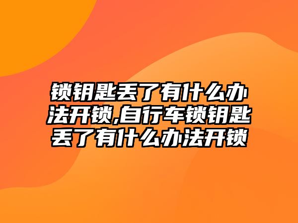 鎖鑰匙丟了有什么辦法開鎖,自行車鎖鑰匙丟了有什么辦法開鎖