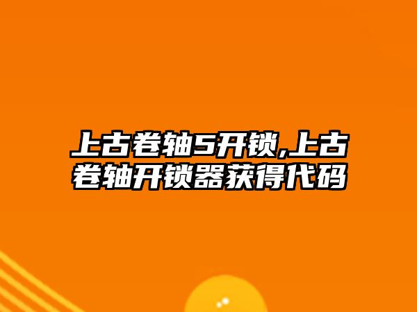 上古卷軸5開鎖,上古卷軸開鎖器獲得代碼