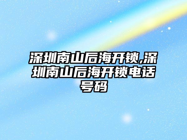 深圳南山后海開鎖,深圳南山后海開鎖電話號碼