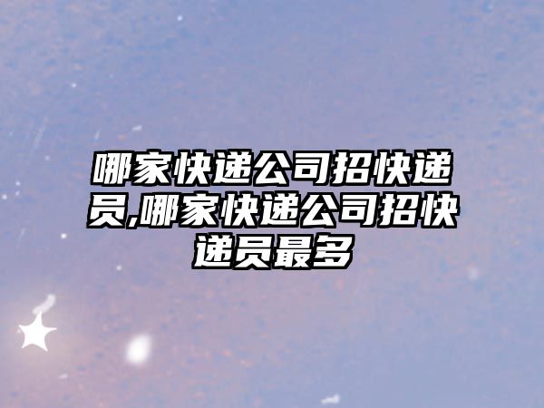 哪家快遞公司招快遞員,哪家快遞公司招快遞員最多