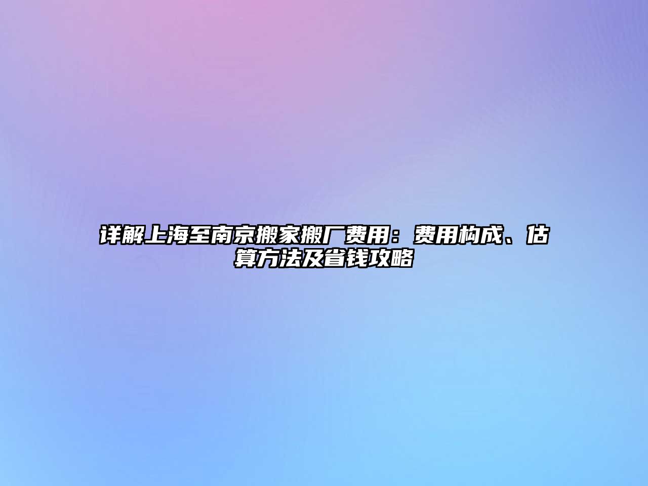 詳解上海至南京搬家搬廠費用：費用構成、估算方法及省錢攻略