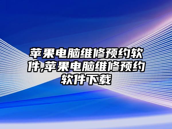 蘋果電腦維修預約軟件,蘋果電腦維修預約軟件下載