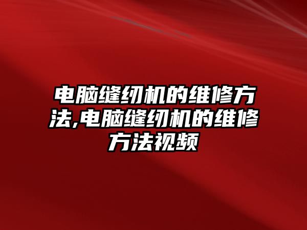 電腦縫紉機的維修方法,電腦縫紉機的維修方法視頻