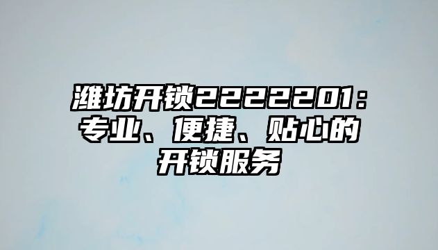 濰坊開鎖2222201：專業、便捷、貼心的開鎖服務