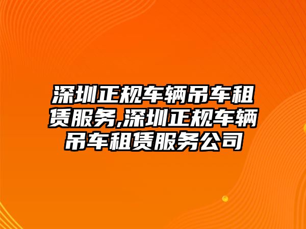 深圳正規車輛吊車租賃服務,深圳正規車輛吊車租賃服務公司