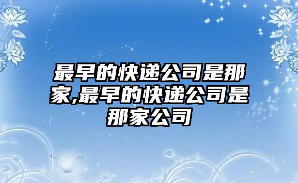 最早的快遞公司是那家,最早的快遞公司是那家公司