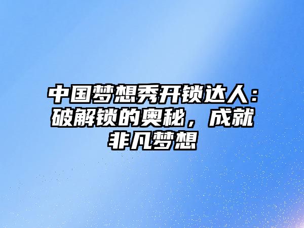 中國夢想秀開鎖達人：破解鎖的奧秘，成就非凡夢想