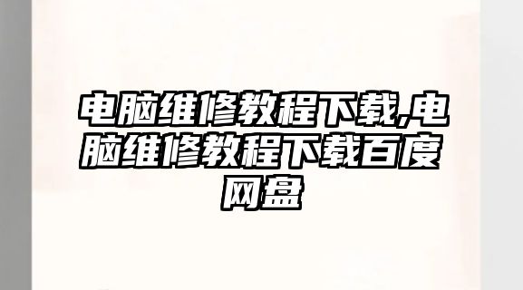 電腦維修教程下載,電腦維修教程下載百度網盤