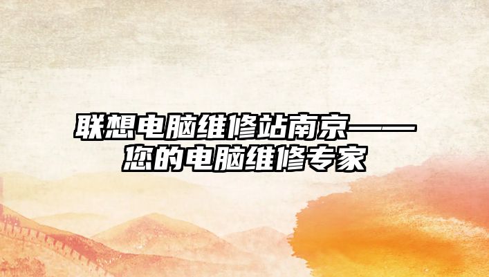 聯(lián)想電腦維修站南京——您的電腦維修專家