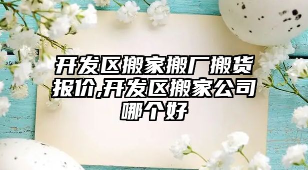 開發區搬家搬廠搬貨報價,開發區搬家公司哪個好