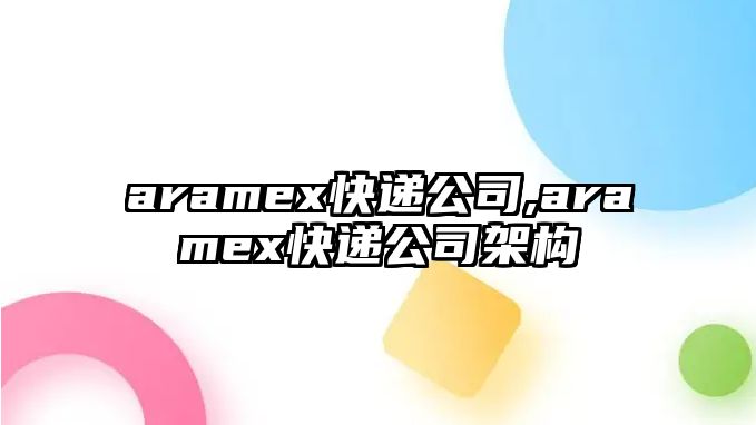 aramex快遞公司,aramex快遞公司架構(gòu)