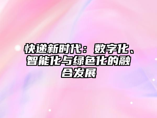 快遞新時代：數字化、智能化與綠色化的融合發展