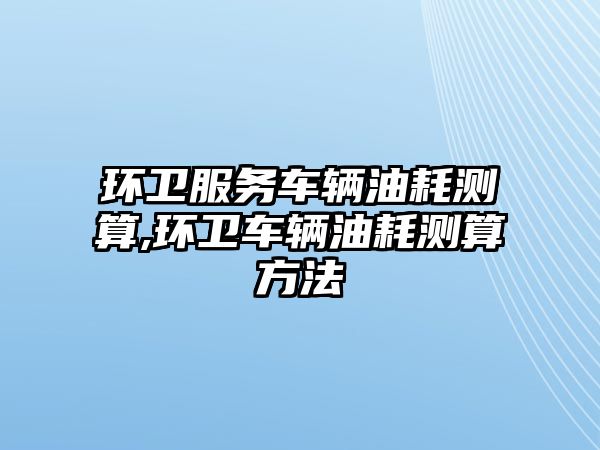 環衛服務車輛油耗測算,環衛車輛油耗測算方法