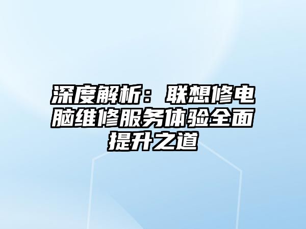 深度解析：聯想修電腦維修服務體驗全面提升之道