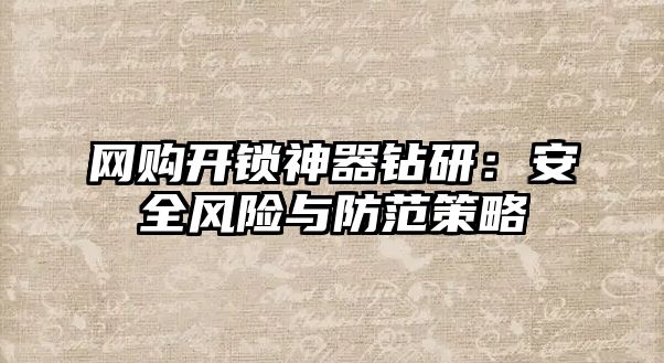 網購開鎖神器鉆研：安全風險與防范策略