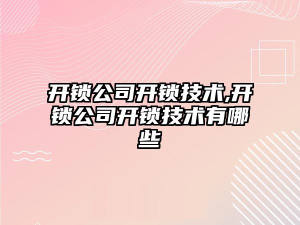 開鎖公司開鎖技術,開鎖公司開鎖技術有哪些