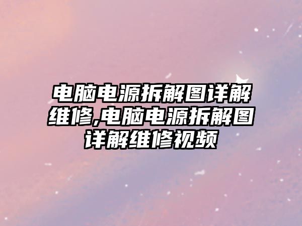 電腦電源拆解圖詳解維修,電腦電源拆解圖詳解維修視頻