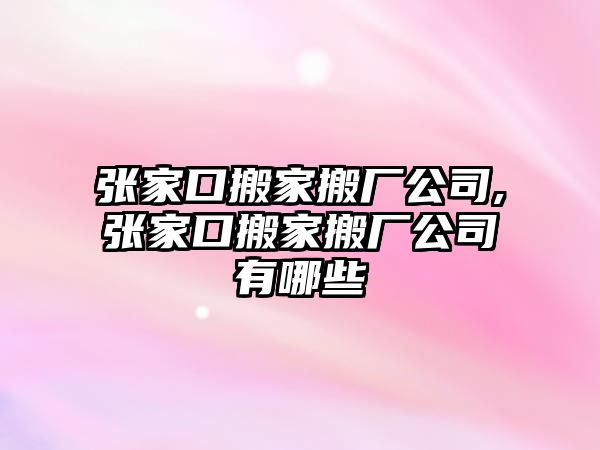 張家口搬家搬廠公司,張家口搬家搬廠公司有哪些