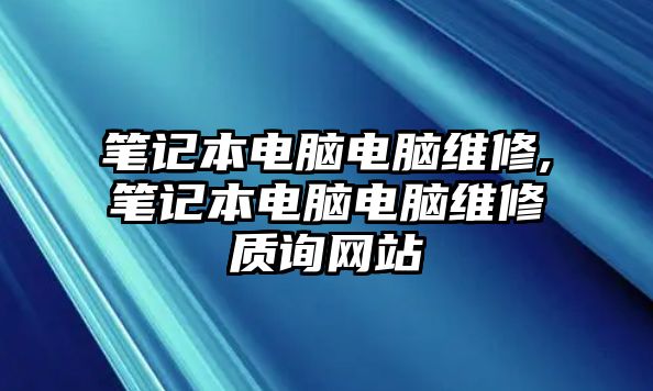 筆記本電腦電腦維修,筆記本電腦電腦維修質(zhì)詢網(wǎng)站