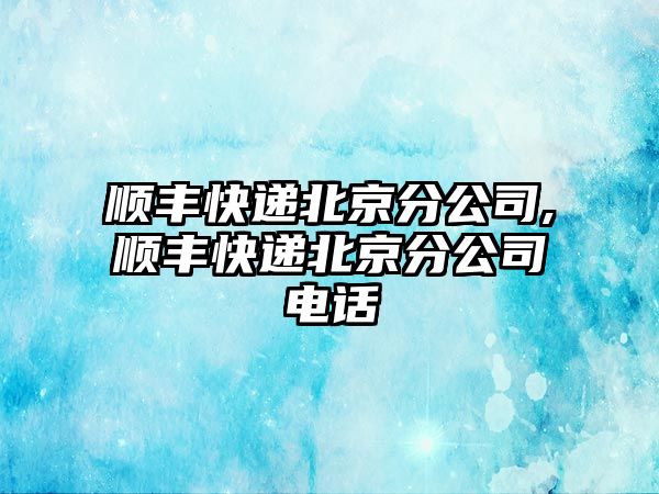 順豐快遞北京分公司,順豐快遞北京分公司電話