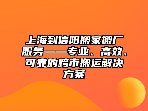 上海到信陽搬家搬廠服務(wù)——專業(yè)、高效、可靠的跨市搬運(yùn)解決方案