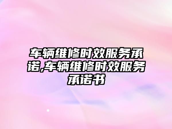 車輛維修時效服務承諾,車輛維修時效服務承諾書