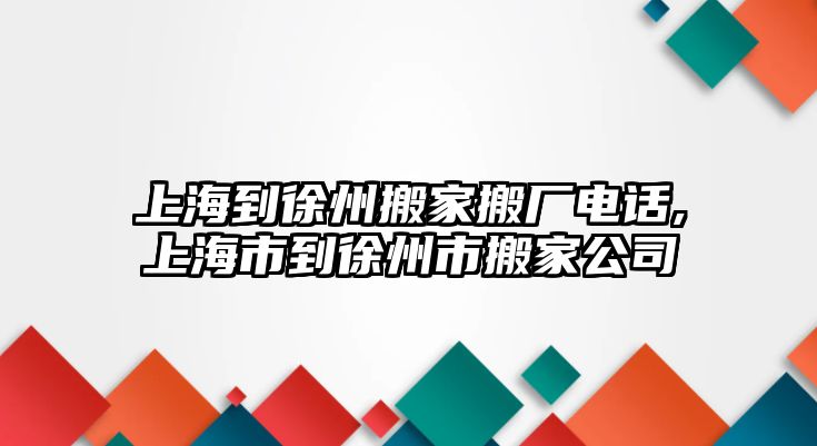 上海到徐州搬家搬廠電話,上海市到徐州市搬家公司