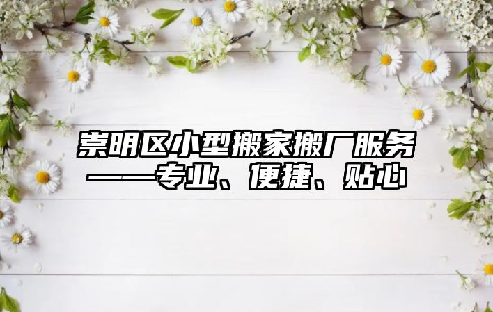 崇明區小型搬家搬廠服務——專業、便捷、貼心