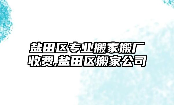 鹽田區(qū)專業(yè)搬家搬廠收費(fèi),鹽田區(qū)搬家公司