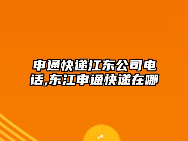 申通快遞江東公司電話,東江申通快遞在哪