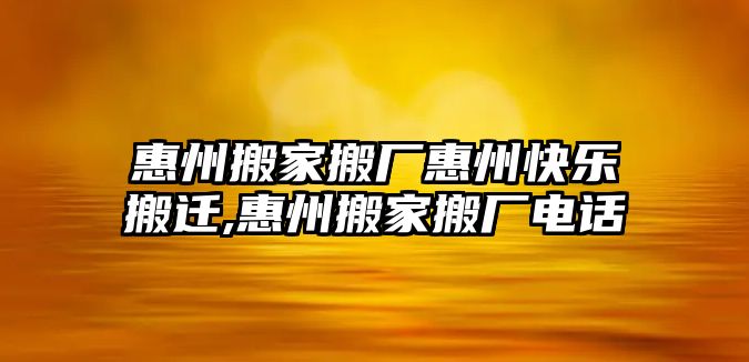 惠州搬家搬廠惠州快樂搬遷,惠州搬家搬廠電話